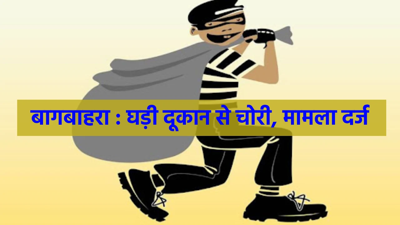 बागबाहरा : घड़ी दूकान से चोरी, मामला दर्ज - CG Sandesh