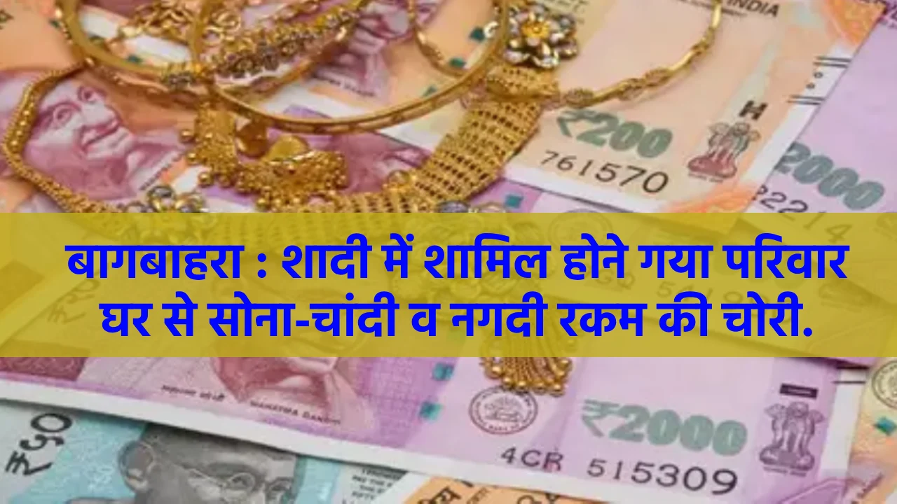 बागबाहरा : शादी में शामिल होने गया परिवार, घर से सोना-चांदी ... - CG Sandesh