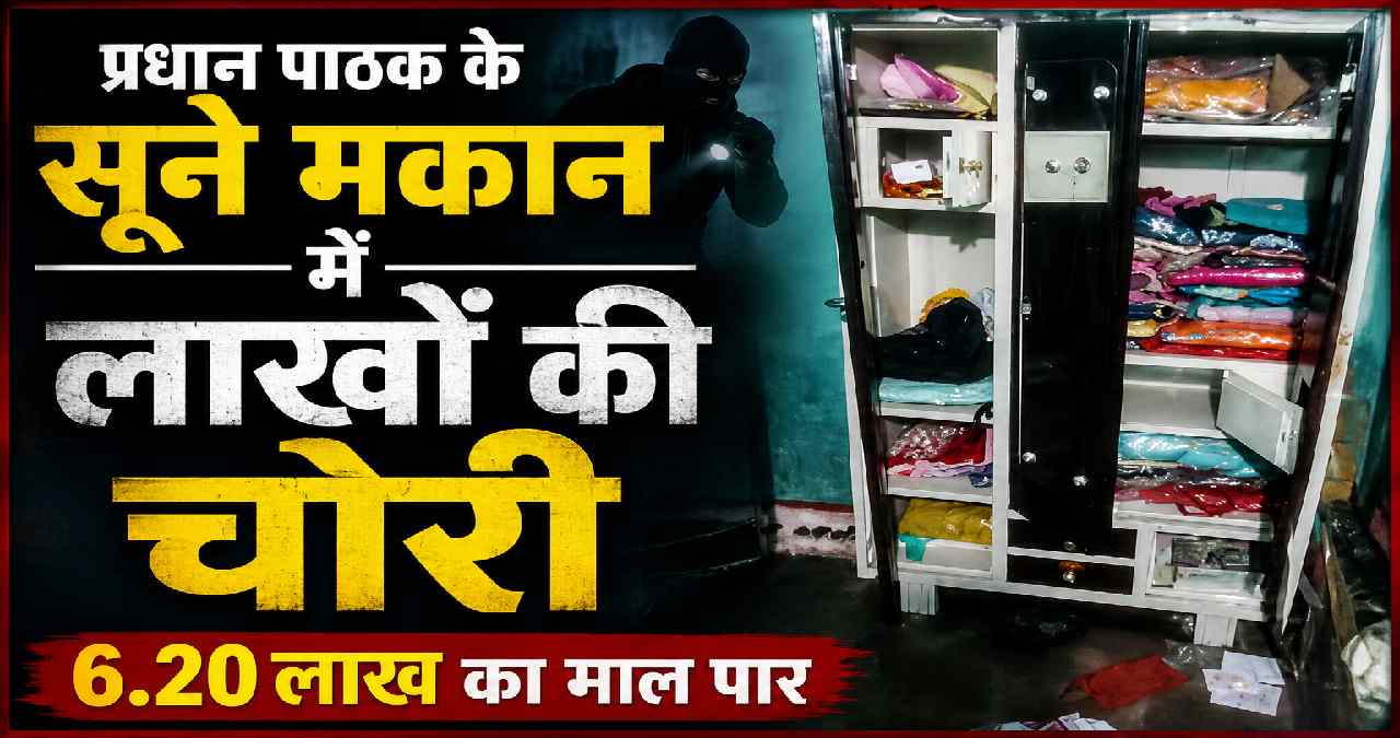 प्रधान पाठक के सूने मकान में लाखों की चोरी, 6.20 लाख का माल ... - CG Sandesh